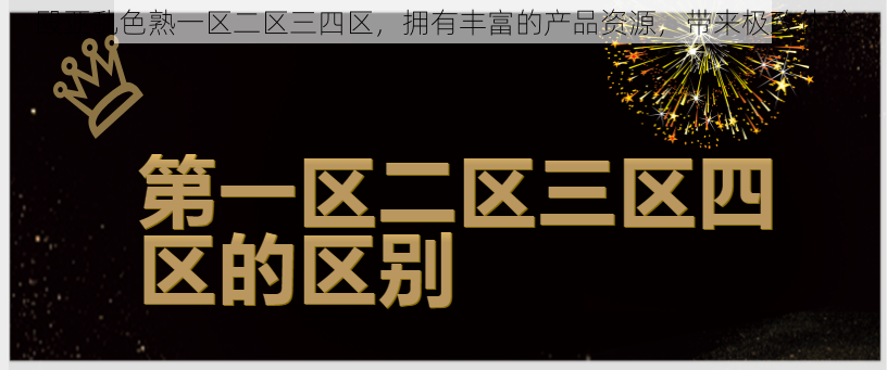 殴亚乱色熟一区二区三四区，拥有丰富的产品资源，带来极致体验