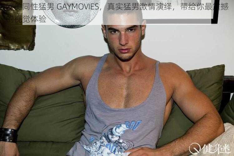 欧美同性猛男 GAYMOVIES，真实猛男激情演绎，带给你最震撼的视觉体验