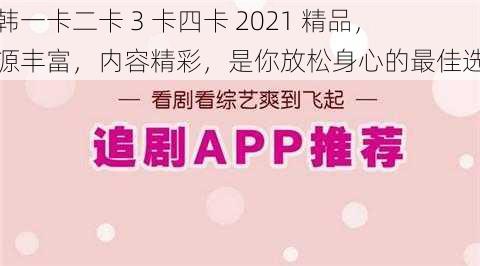 日韩一卡二卡 3 卡四卡 2021 精品，资源丰富，内容精彩，是你放松身心的最佳选择