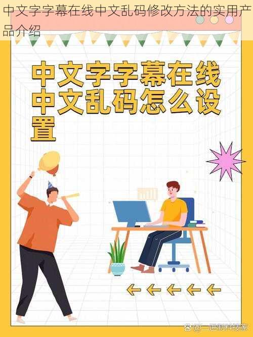 中文字字幕在线中文乱码修改方法的实用产品介绍