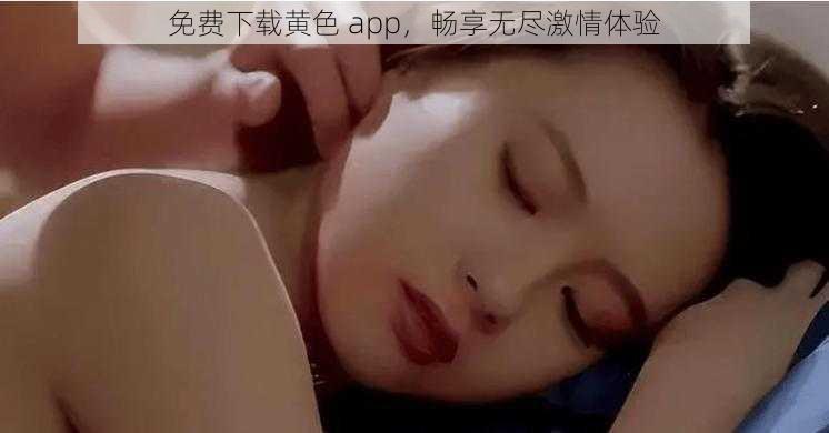 免费下载黄色 app，畅享无尽激情体验