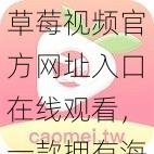 草莓视频官方网址入口在线观看，一款拥有海量高清视频资源的在线视频播放平台