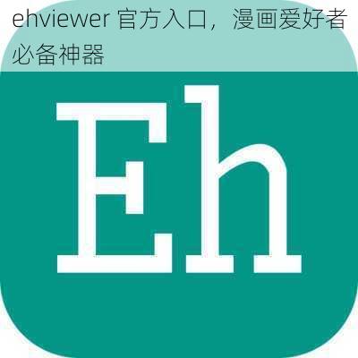 ehviewer 官方入口，漫画爱好者必备神器