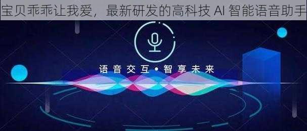 宝贝乖乖让我爱，最新研发的高科技 AI 智能语音助手