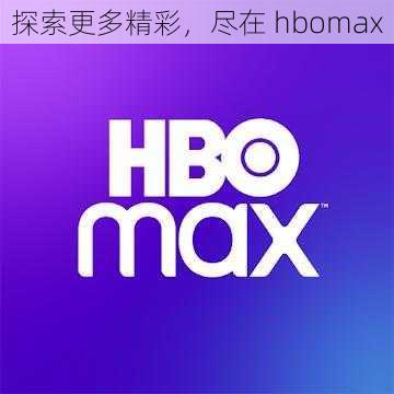 探索更多精彩，尽在 hbomax