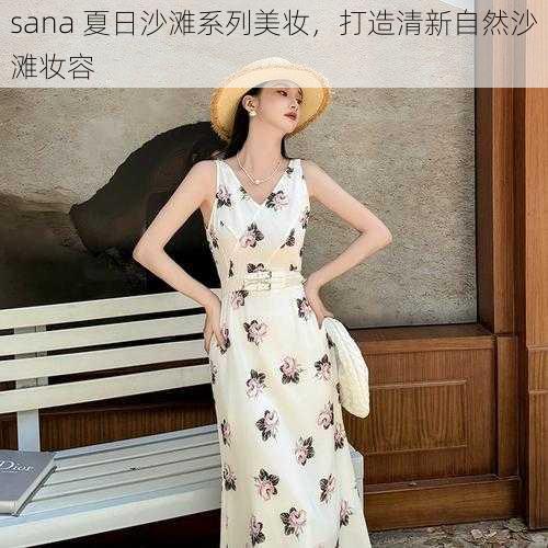 sana 夏日沙滩系列美妆，打造清新自然沙滩妆容