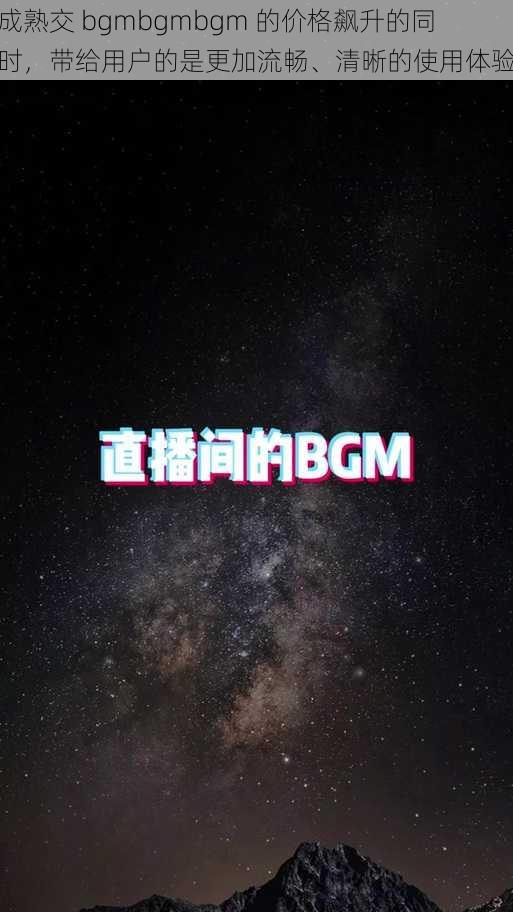 成熟交 bgmbgmbgm 的价格飙升的同时，带给用户的是更加流畅、清晰的使用体验