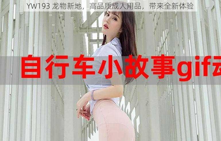 YW193 龙物新地，高品质成人用品，带来全新体验