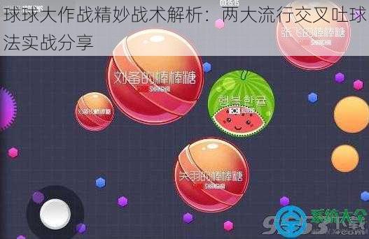 球球大作战精妙战术解析：两大流行交叉吐球法实战分享