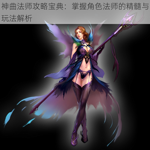 神曲法师攻略宝典：掌握角色法师的精髓与玩法解析