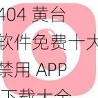 404 黄台软件免费十大禁用 APP 下载大全，汇聚各种类型的 APP，满足不同用户需求