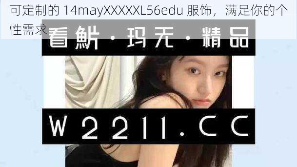 可定制的 14mayXXXXXL56edu 服饰，满足你的个性需求