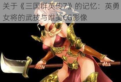 关于《三国群英传7》的记忆：英勇女将的武技与唯美CG影像