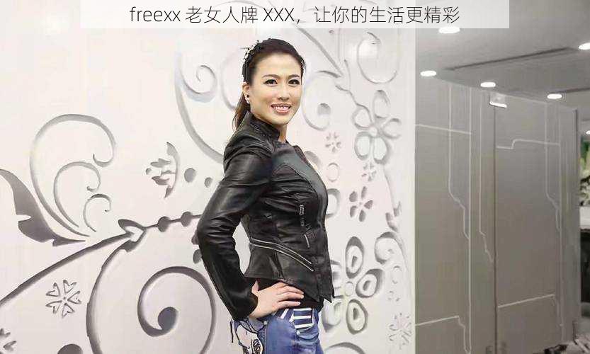 freexx 老女人牌 XXX，让你的生活更精彩