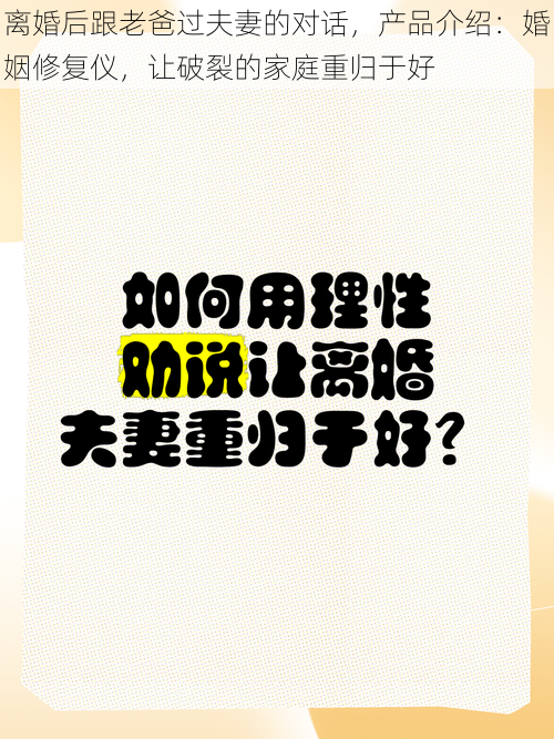 离婚后跟老爸过夫妻的对话，产品介绍：婚姻修复仪，让破裂的家庭重归于好