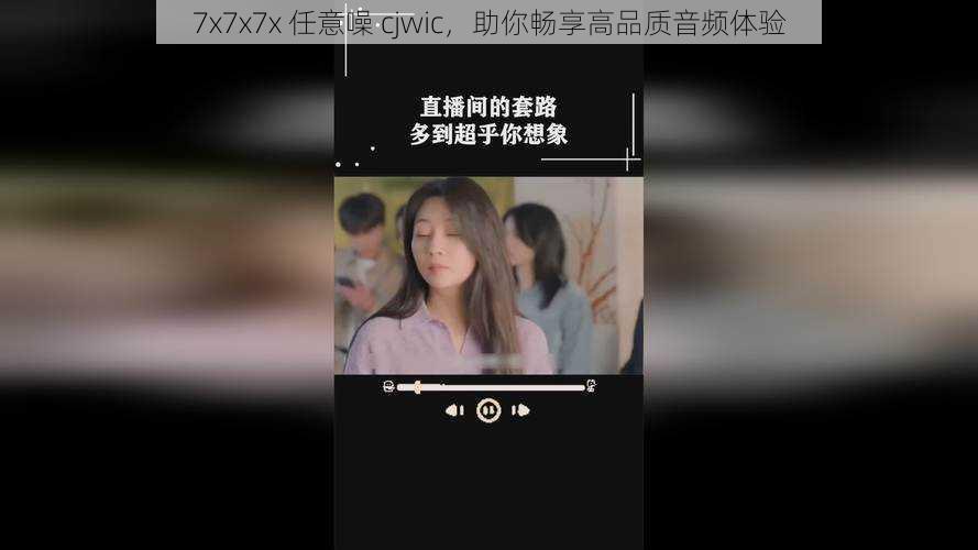 7x7x7x 任意噪 cjwic，助你畅享高品质音频体验