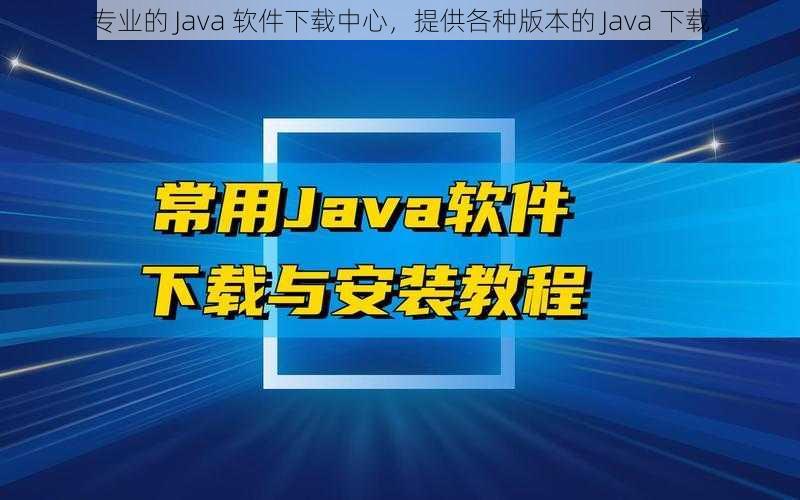 专业的 Java 软件下载中心，提供各种版本的 Java 下载