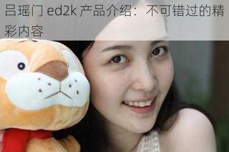 吕瑶门 ed2k 产品介绍：不可错过的精彩内容