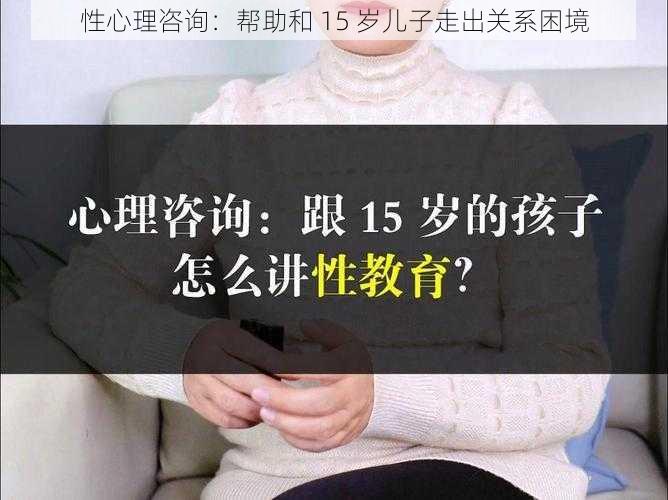 性心理咨询：帮助和 15 岁儿子走出关系困境