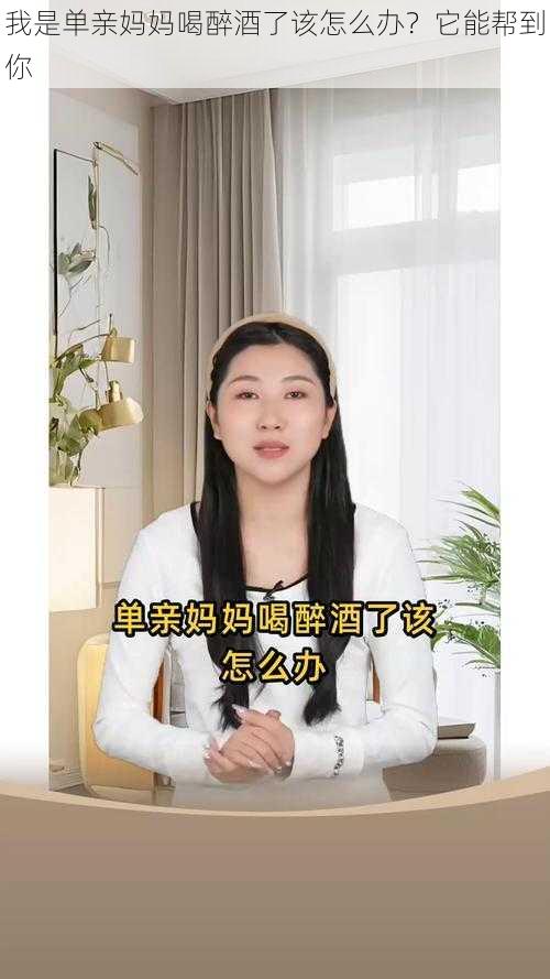 我是单亲妈妈喝醉酒了该怎么办？它能帮到你