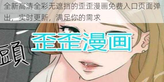 全新高清全彩无遮挡的歪歪漫画免费入口页面弹出，实时更新，满足你的需求