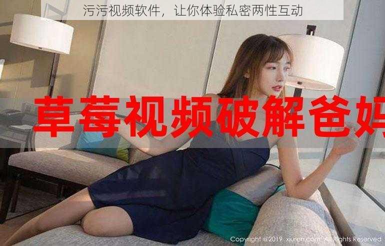 污污视频软件，让你体验私密两性互动