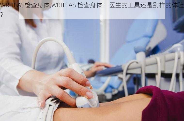 WRITEAS检查身体,WRITEAS 检查身体：医生的工具还是别样的体验？