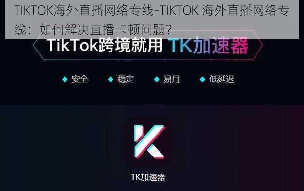 TIKTOK海外直播网络专线-TIKTOK 海外直播网络专线：如何解决直播卡顿问题？