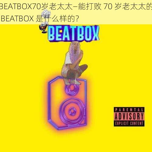 BEATBOX70岁老太太—能打败 70 岁老太太的 BEATBOX 是什么样的？