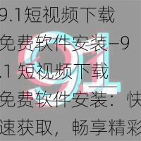 9.1短视频下载免费软件安装—9.1 短视频下载免费软件安装：快速获取，畅享精彩视频