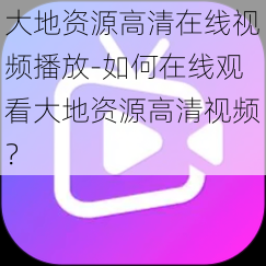 大地资源高清在线视频播放-如何在线观看大地资源高清视频？