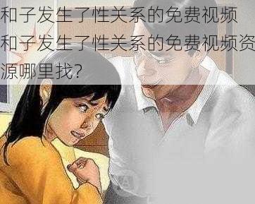 和子发生了性关系的免费视频 和子发生了性关系的免费视频资源哪里找？