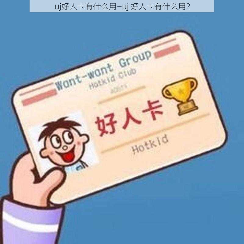 uj好人卡有什么用—uj 好人卡有什么用？