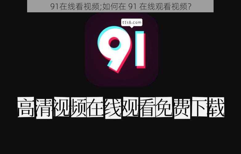 91在线看视频;如何在 91 在线观看视频？