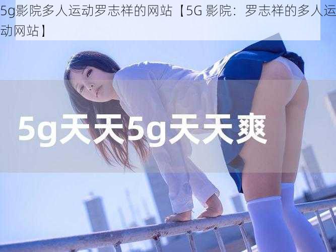 5g影院多人运动罗志祥的网站【5G 影院：罗志祥的多人运动网站】