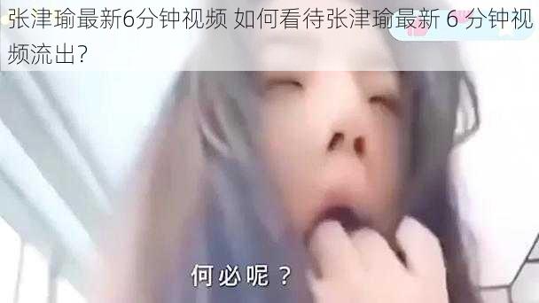 张津瑜最新6分钟视频 如何看待张津瑜最新 6 分钟视频流出？