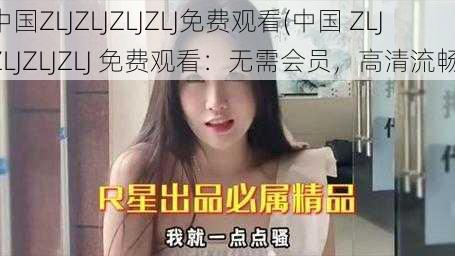 中国ZLJZLJZLJZLJ免费观看(中国 ZLJZLJZLJZLJ 免费观看：无需会员，高清流畅)