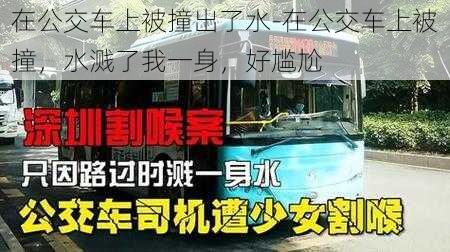 在公交车上被撞出了水-在公交车上被撞，水溅了我一身，好尴尬