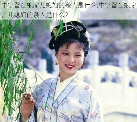 中字留在娘家儿媳妇的袭人是什么,中字留在娘家，儿媳妇的袭人是什么？