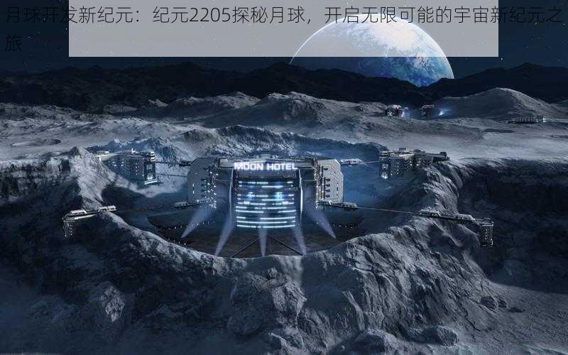 月球开发新纪元：纪元2205探秘月球，开启无限可能的宇宙新纪元之旅