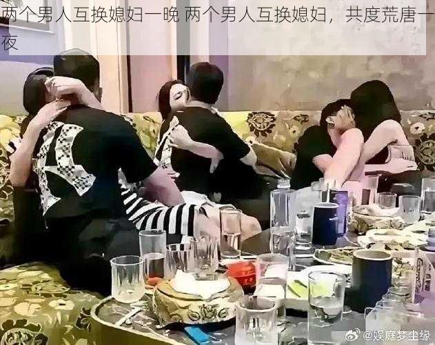 两个男人互换媳妇一晚 两个男人互换媳妇，共度荒唐一夜