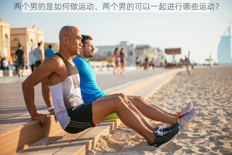 两个男的是如何做运动、两个男的可以一起进行哪些运动？