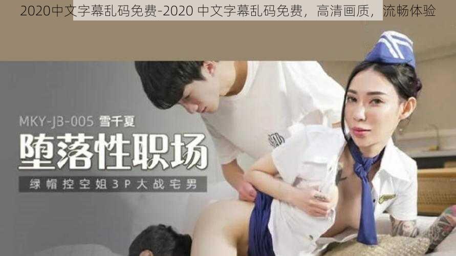 2020中文字幕乱码免费-2020 中文字幕乱码免费，高清画质，流畅体验