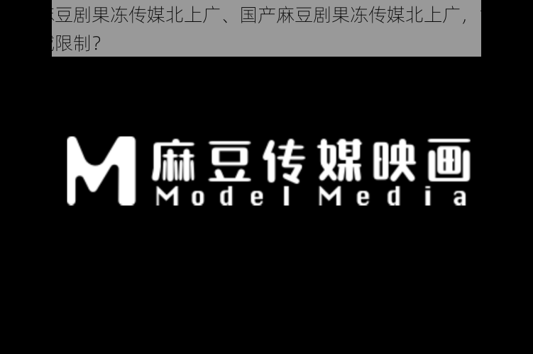 国产麻豆剧果冻传媒北上广、国产麻豆剧果冻传媒北上广，能否打破地域限制？