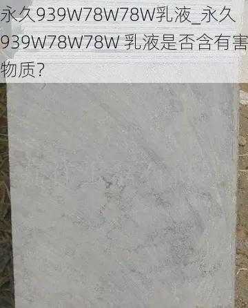 永久939W78W78W乳液_永久 939W78W78W 乳液是否含有害物质？