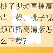 桃子视频直播高清下载、桃子视频直播高清版怎么下载？