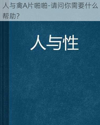 人与禽A片啪啪-请问你需要什么帮助？