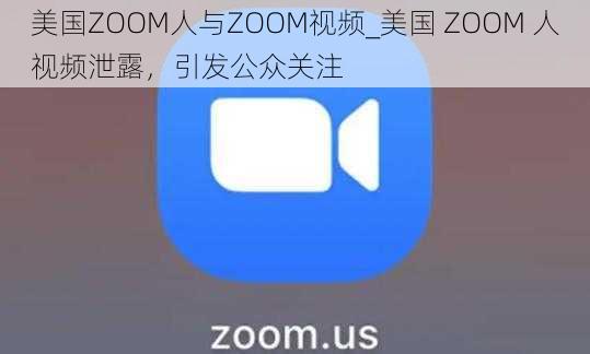 美国ZOOM人与ZOOM视频_美国 ZOOM 人视频泄露，引发公众关注