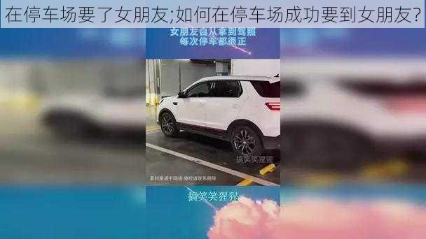 在停车场要了女朋友;如何在停车场成功要到女朋友？