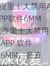 夜里十大禁用APP软件6MM;夜里十大禁用 APP 软件 6MM，是真的吗？